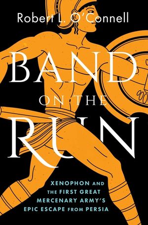 Band on the Run: A Greek Army's Epic Escape from Persia and the Makings of the Modern Mercenary image number 0