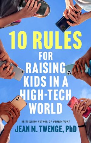10 Rules for Raising Kids in a High-Tech World: How Parents Can Stop Smartphones, Social Media, and Gaming from Taking Over Their Children's Lives image number 0