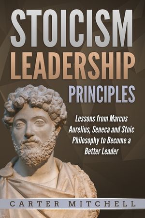 Stoicism Leadership Principles: Lessons from Marcus Aurelius, Seneca and Stoic Philosophy to Become a Better Leader image number 0