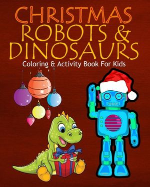 Christmas Robots & Dinosaurs Coloring & Activity Book For Kids: Color Me Robots with Assorted Holiday Animals, Children's Christmas Planning, Sudoko, image number 0