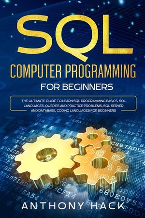 SQL Computer Programming for Beginners: The Ultimate Guide To Learn SQL Programming Basics, SQL Languages, Queries and Practice Problems, SQL Server a image number 0