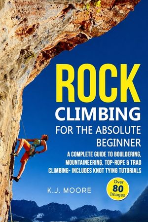 Rock Climbing for the Absolute Beginner: A Complete Guide to Bouldering, Mountaineering, Top-Rope & Trad Climbing- Includes Knot Tying Tutorials image number 0