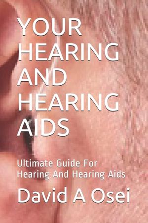 Your Hearing and Hearing AIDS: Ultimate Guide For Hearing And Hearing Aids image number 0