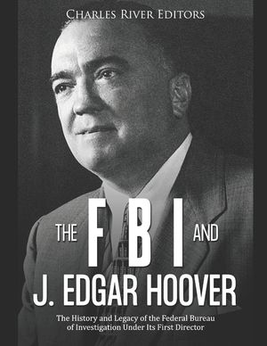 The FBI and J. Edgar Hoover: The History and Legacy of the Federal Bureau of Investigation Under Its First Director image number 0