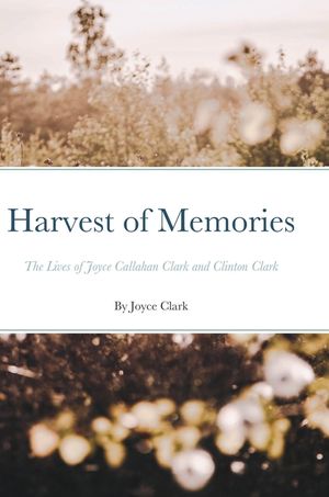 Harvest of Memories: The Lives of Joyce Callahan Clark and Clinton Clark image number 0