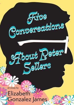 Five Conversations about Peter Sellers: Hybrid Play/Essay image number 0