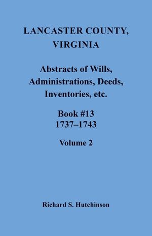 Lancaster County, Virginia Abstracts of Wills, Administrations, Deeds, Inventories, etc., Book 13, 1737-1743, Volume 2 image number 0