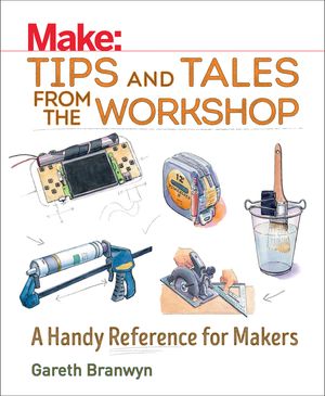 Make: Tips and Tales from the Workshop: A Handy Reference for Makers image number 0