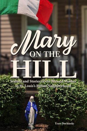 Mary on the Hill: The People and Stories Behind Statues of the Blessed Virgin in St. Louis's Italian Neighborhood image number 0