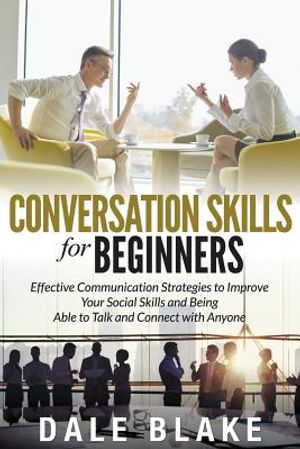Conversation Skills For Beginners: Effective Communication Strategies to Improve Your Social Skills and Being Able to Talk and Connect with Anyone image number 0