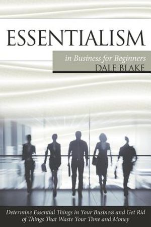 Essentialism in Business For Beginners: Determine Essential Things in Your Business and Get Rid of Things That Waste Your Time and Money image number 0