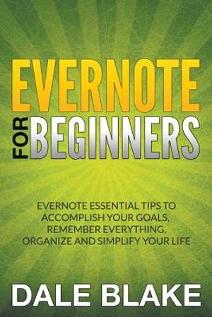 Evernote For Beginners: Evernote Essential Tips to Accomplish Your Goals, Remember Everything, Organize and Simplify Your Life image number 0