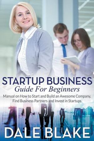 Startup Business Guide For Beginners: Manual on How to Start and Build an Awesome Company, Find Business Partners and Invest in Startups image number 0