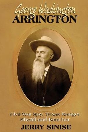 George Washington Arrington: Civil War Spy, Texas Ranger, Sheriff, and Rancher: A Biography image number 0