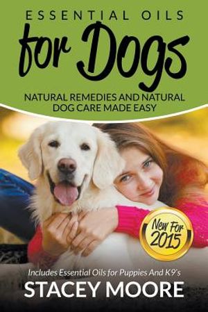 Essential Oils for Dogs: Natural Remedies and Natural Dog Care Made Easy: New for 2015 Includes Essential Oils for Puppies and K9's image number 0