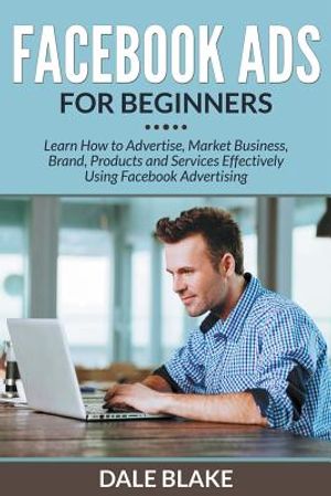 Facebook Ads For Beginners: Learn How to Advertise, Market Business, Brand, Products and Services Effectively Using Facebook Advertising image number 0