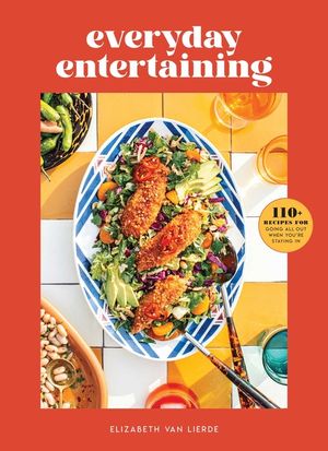 Everyday Entertaining: 110+ Recipes for Going All Out When You're Staying in image number 0