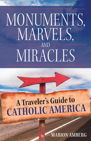 Monuments, Marvels, and Miracles: A Traveler's Guide to Catholic America image number 0
