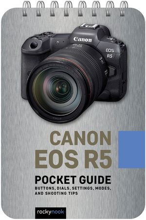 Canon EOS R5: Pocket Guide: Buttons, Dials, Settings, Modes, and Shooting Tips image number 0