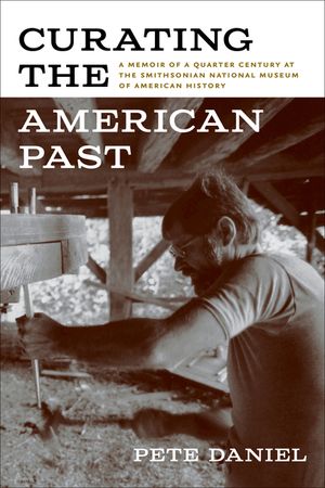 Curating the American Past: A Memoir of a Quarter Century at the Smithsonian National Museum of American History image number 0