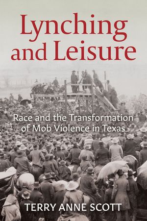 Lynching and Leisure: Race and the Transformation of Mob Violence in Texas image number 0