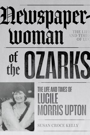 Newspaperwoman of the Ozarks: The Life and Times of Lucile Morris Upton image number 0