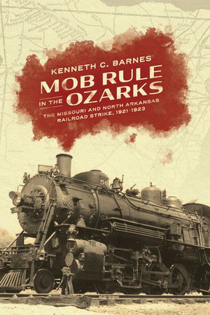 Mob Rule in the Ozarks: The Missouri and North Arkansas Railroad Strike, 1921-1923 image number 0