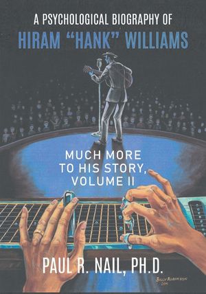 A Psychological Biography of Hiram "Hank" Williams: Much More to His Story, Volume II image number 0