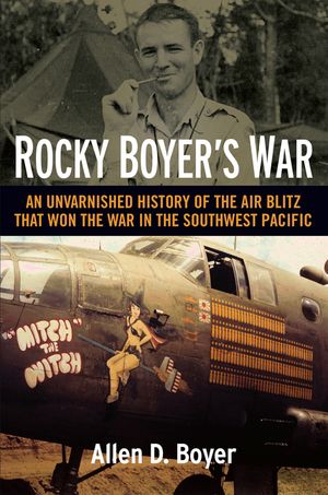 Rocky Boyer's War: An Unvarnished History of the Air Blitz That Won the War in the Southwest Pacific image number 0