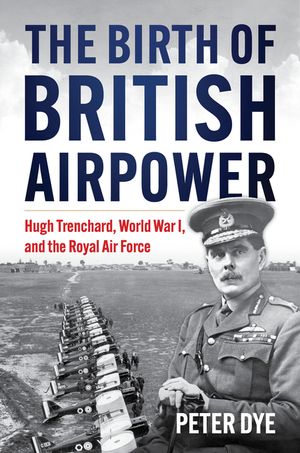 The Birth of British Airpower: Hugh Trenchard, World War I, and the Royal Air Force image number 0