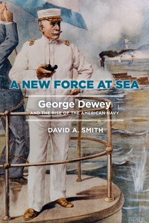 A New Force at Sea: George Dewey and the Rise of the American Navy image number 0