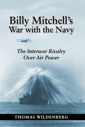 Billy Mitchell's War with the Navy: The Interwar Rivalry Over Air Power image number 0