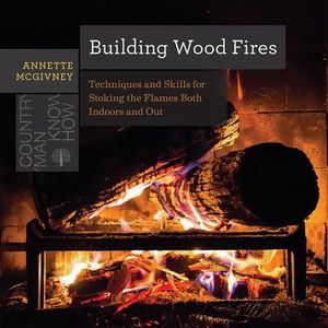 Building Wood Fires: Techniques and Skills for Stoking the Flames Both Indoors and Out image number 0
