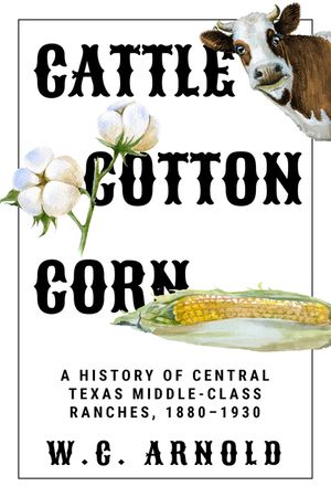 Cattle, Cotton, Corn: A History of Central Texas Middle-Class Ranches, 1880-1930 image number 0