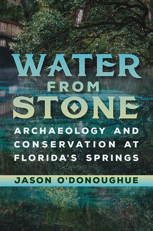 Water from Stone: Archaeology and Conservation at Florida's Springs image number 0