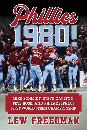 Phillies 1980!: Mike Schmidt, Steve Carlton, Pete Rose, and Philadelphia's First World Series Championship image number 0