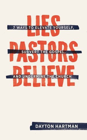 Lies Pastors Believe: Seven Ways to Elevate Yourself, Subvert the Gospel, and Undermine the Church image number 0