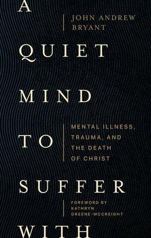 A Quiet Mind to Suffer with: Mental Illness, Trauma, and the Death of Christ image number 0