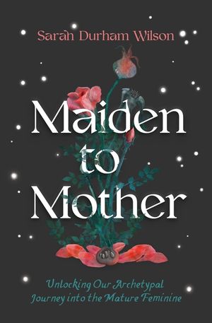 Maiden to Mother: Unlocking Our Archetypal Journey Into the Mature Feminine image number 0