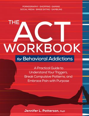 The ACT Workbook for Behavioral Addictions: A Practical Guide to Understand Your Triggers, Break Compulsive Patterns, and Embrace Pain with Purpose image number 0
