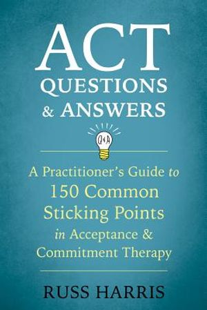 ACT Questions and Answers: A Practitioner's Guide to 150 Common Sticking Points in Acceptance and Commitment Therapy image number 0