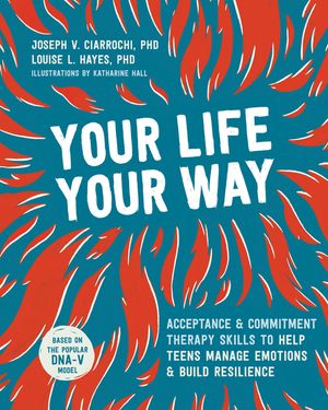Your Life, Your Way: Acceptance and Commitment Therapy Skills to Help Teens Manage Emotions and Build Resilience image number 0