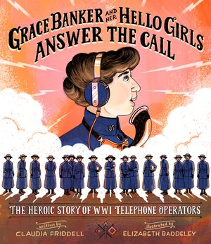 Grace Banker and Her Hello Girls Answer the Call: The Heroic Story of Wwi Telephone Operators image number 0