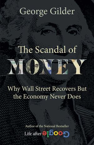 The Scandal of Money: Why Wall Street Recovers But the Economy Never Does image number 0