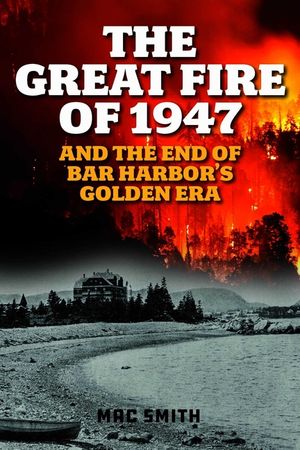 The Great Fire of '47: And the End of Bar Harbor's Golden Era image number 0