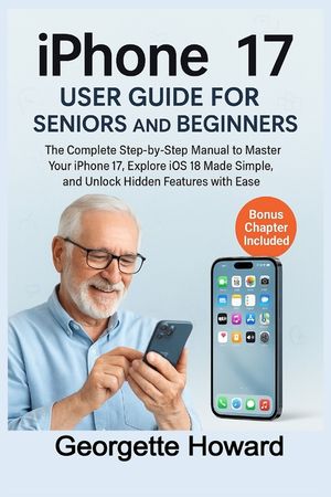iPhone 17 User Guide for Seniors and Beginners: The Complete Step-by-Step Manual to Master Your iPhone 17, Explore iOS 18 Made Simple, and Unlock Hidd image number 0