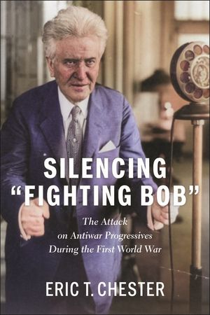 Silencing Fighting Bob": The Attack on Antiwar Progressives During the First World War image number 0