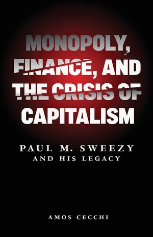 Monopoly, Finance, and the Crisis of Capitalism: Paul M. Sweezy and His Legacy image number 0