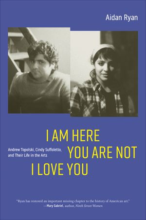 I Am Here You Are Not I Love You: Andrew Topolski, Cindy Suffoletto, and Their Life in the Arts image number 0
