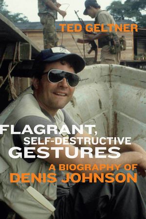 Flagrant, Self-Destructive Gestures: A Biography of Denis Johnson image number 0